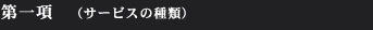 第一項  （サービスの種類）